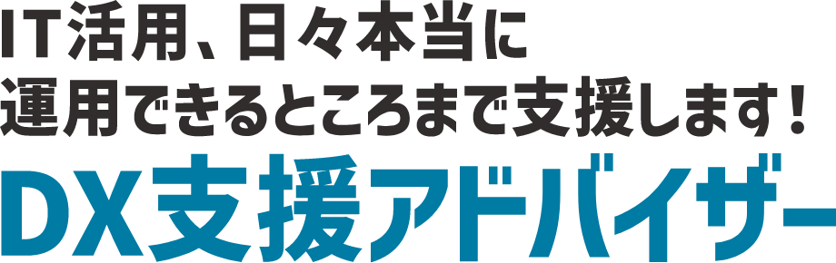 IT活用、日々本当に運用できるところまで支援します！DXアドバイザー